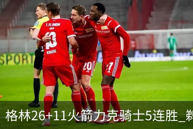 格林26+11火箭力克骑士5连胜 鹈鹕大胜开拓者